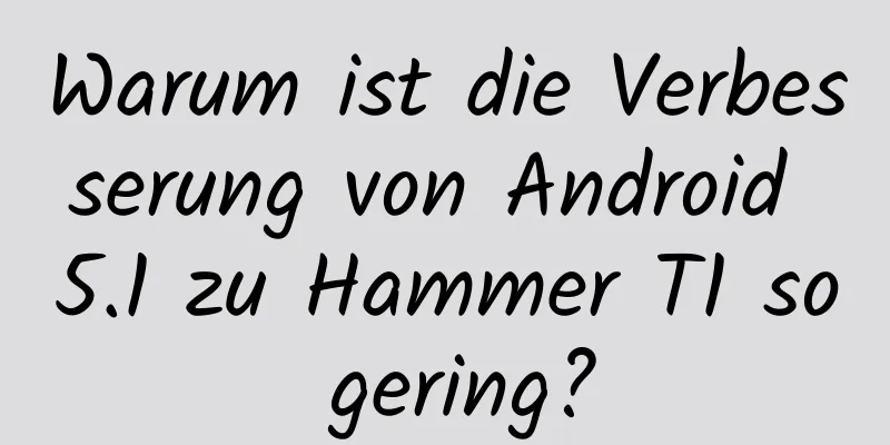 Warum ist die Verbesserung von Android 5.1 zu Hammer T1 so gering?