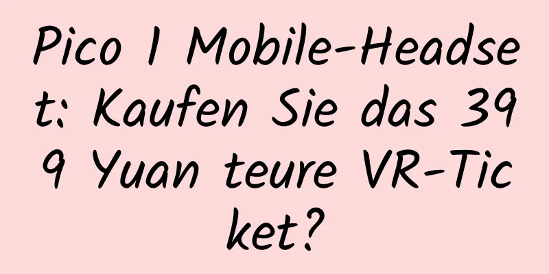 Pico 1 Mobile-Headset: Kaufen Sie das 399 Yuan teure VR-Ticket?