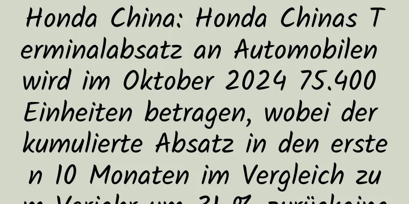 Honda China: Honda Chinas Terminalabsatz an Automobilen wird im Oktober 2024 75.400 Einheiten betragen, wobei der kumulierte Absatz in den ersten 10 Monaten im Vergleich zum Vorjahr um 31 % zurückging