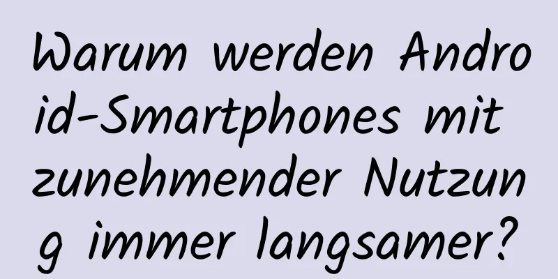Warum werden Android-Smartphones mit zunehmender Nutzung immer langsamer?