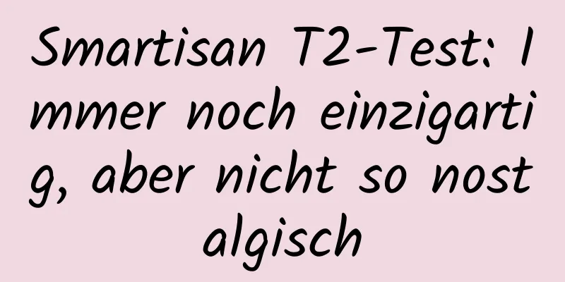 Smartisan T2-Test: Immer noch einzigartig, aber nicht so nostalgisch