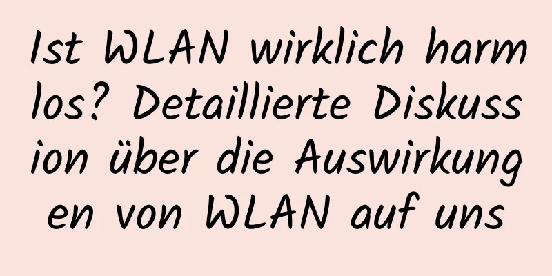 Ist WLAN wirklich harmlos? Detaillierte Diskussion über die Auswirkungen von WLAN auf uns
