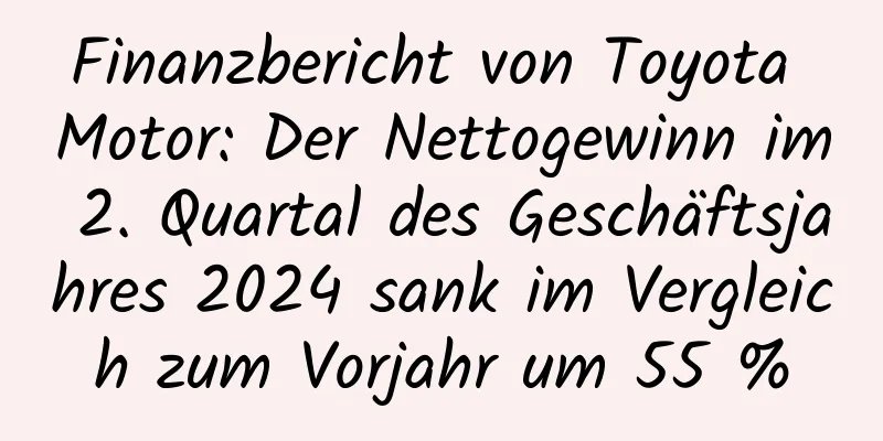 Finanzbericht von Toyota Motor: Der Nettogewinn im 2. Quartal des Geschäftsjahres 2024 sank im Vergleich zum Vorjahr um 55 %