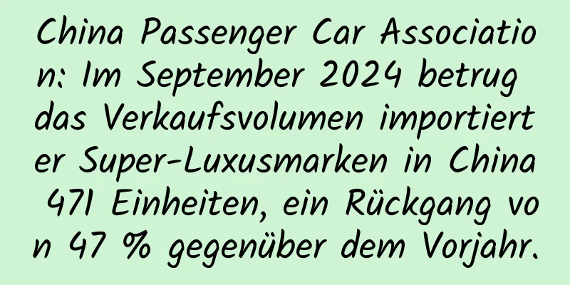 China Passenger Car Association: Im September 2024 betrug das Verkaufsvolumen importierter Super-Luxusmarken in China 471 Einheiten, ein Rückgang von 47 % gegenüber dem Vorjahr.