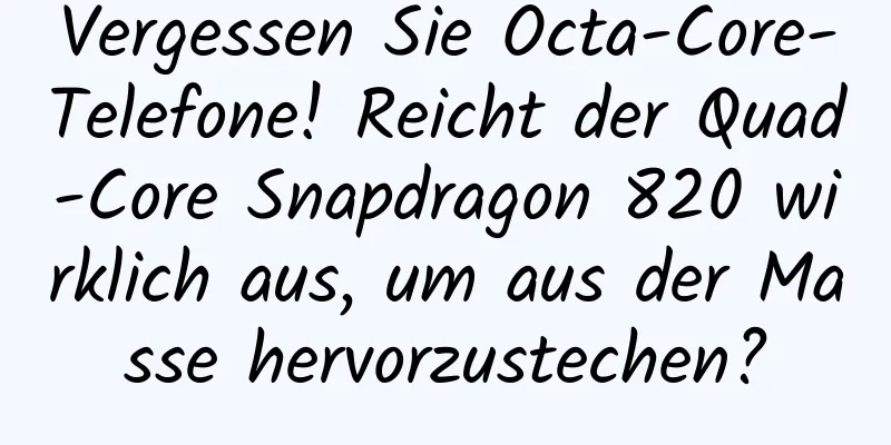 Vergessen Sie Octa-Core-Telefone! Reicht der Quad-Core Snapdragon 820 wirklich aus, um aus der Masse hervorzustechen?