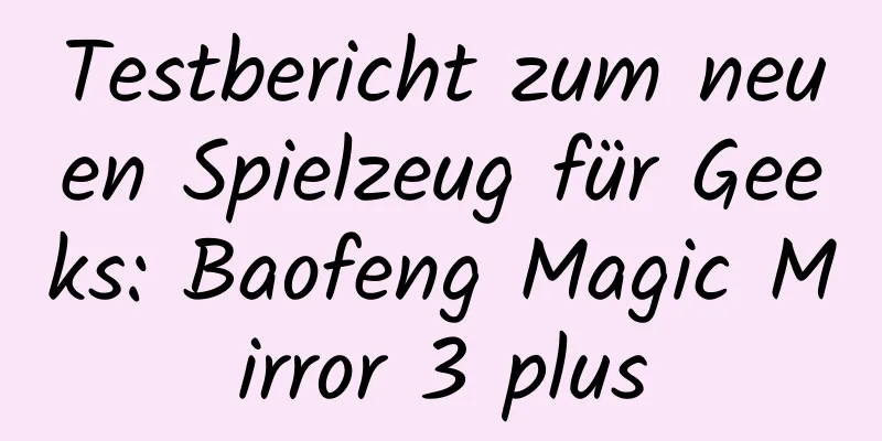 Testbericht zum neuen Spielzeug für Geeks: Baofeng Magic Mirror 3 plus