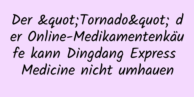 Der "Tornado" der Online-Medikamentenkäufe kann Dingdang Express Medicine nicht umhauen