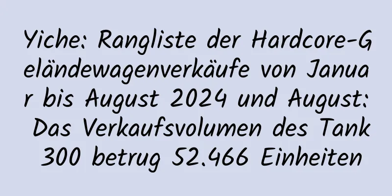Yiche: Rangliste der Hardcore-Geländewagenverkäufe von Januar bis August 2024 und August: Das Verkaufsvolumen des Tank 300 betrug 52.466 Einheiten