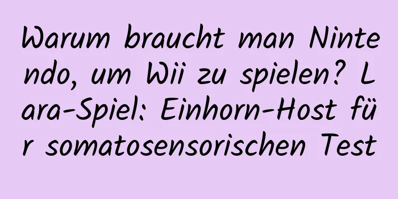 Warum braucht man Nintendo, um Wii zu spielen? Lara-Spiel: Einhorn-Host für somatosensorischen Test
