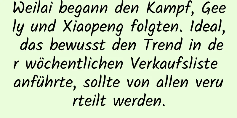Weilai begann den Kampf, Geely und Xiaopeng folgten. Ideal, das bewusst den Trend in der wöchentlichen Verkaufsliste anführte, sollte von allen verurteilt werden.