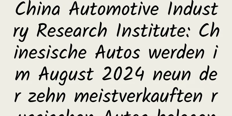 China Automotive Industry Research Institute: Chinesische Autos werden im August 2024 neun der zehn meistverkauften russischen Autos belegen