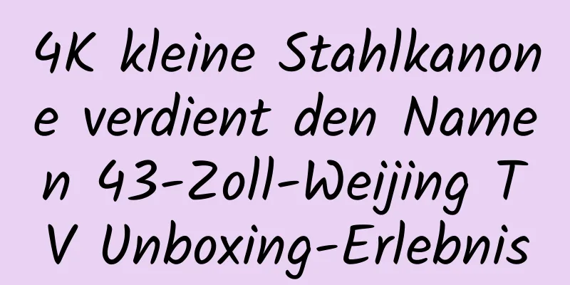 4K kleine Stahlkanone verdient den Namen 43-Zoll-Weijing TV Unboxing-Erlebnis