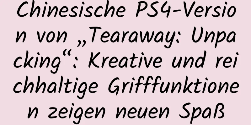 Chinesische PS4-Version von „Tearaway: Unpacking“: Kreative und reichhaltige Grifffunktionen zeigen neuen Spaß