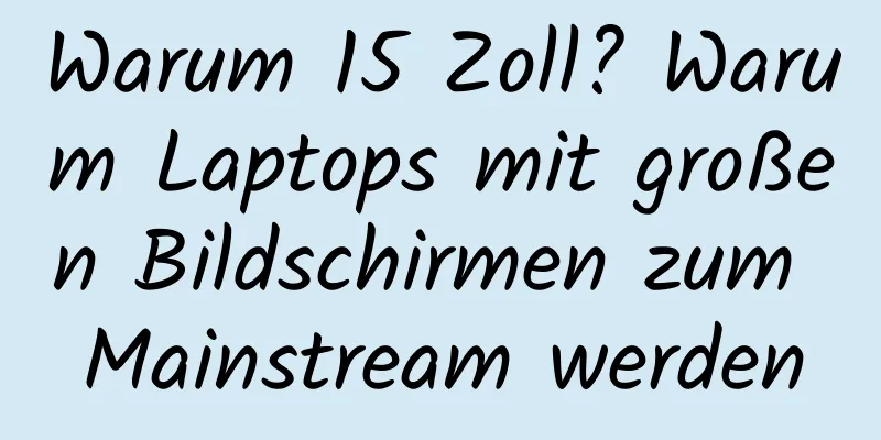 Warum 15 Zoll? Warum Laptops mit großen Bildschirmen zum Mainstream werden