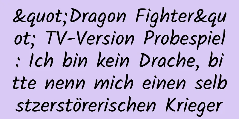"Dragon Fighter" TV-Version Probespiel: Ich bin kein Drache, bitte nenn mich einen selbstzerstörerischen Krieger