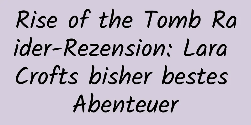 Rise of the Tomb Raider-Rezension: Lara Crofts bisher bestes Abenteuer