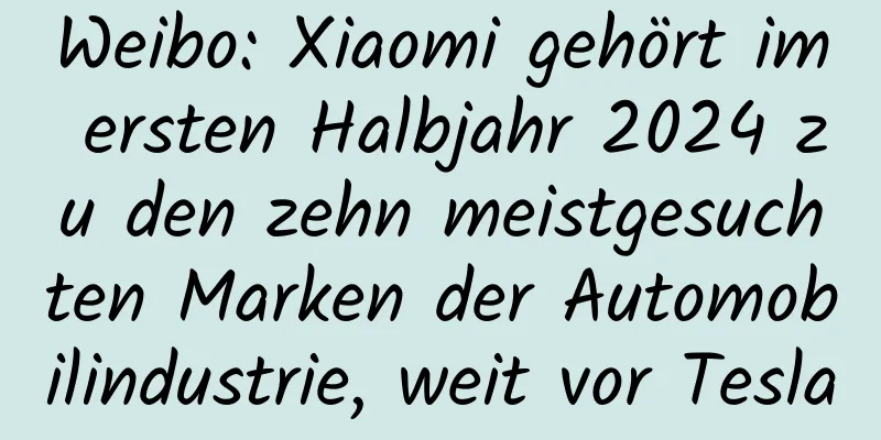 Weibo: Xiaomi gehört im ersten Halbjahr 2024 zu den zehn meistgesuchten Marken der Automobilindustrie, weit vor Tesla