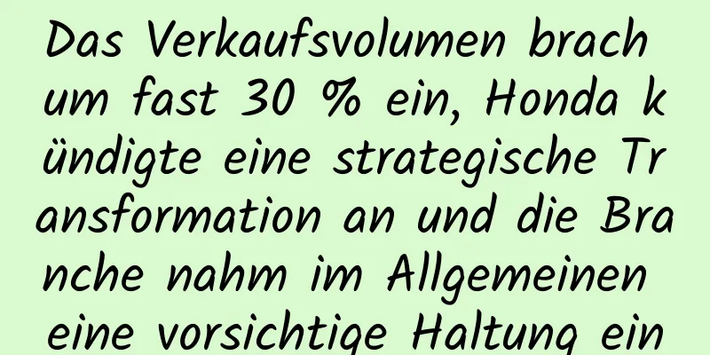 Das Verkaufsvolumen brach um fast 30 % ein, Honda kündigte eine strategische Transformation an und die Branche nahm im Allgemeinen eine vorsichtige Haltung ein
