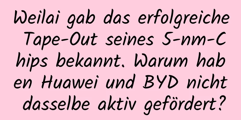 Weilai gab das erfolgreiche Tape-Out seines 5-nm-Chips bekannt. Warum haben Huawei und BYD nicht dasselbe aktiv gefördert?