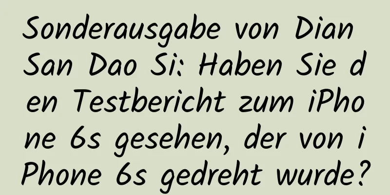 Sonderausgabe von Dian San Dao Si: Haben Sie den Testbericht zum iPhone 6s gesehen, der von iPhone 6s gedreht wurde?