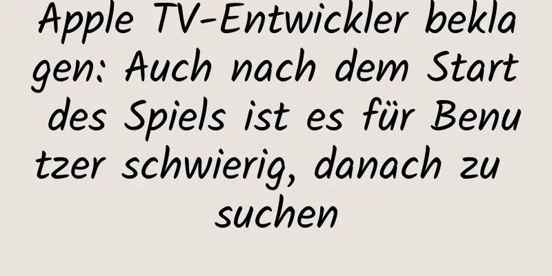 Apple TV-Entwickler beklagen: Auch nach dem Start des Spiels ist es für Benutzer schwierig, danach zu suchen
