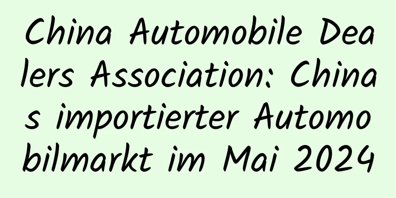 China Automobile Dealers Association: Chinas importierter Automobilmarkt im Mai 2024