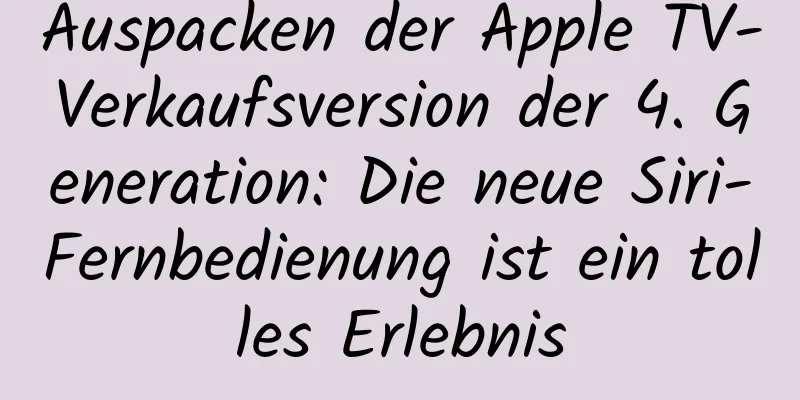 Auspacken der Apple TV-Verkaufsversion der 4. Generation: Die neue Siri-Fernbedienung ist ein tolles Erlebnis