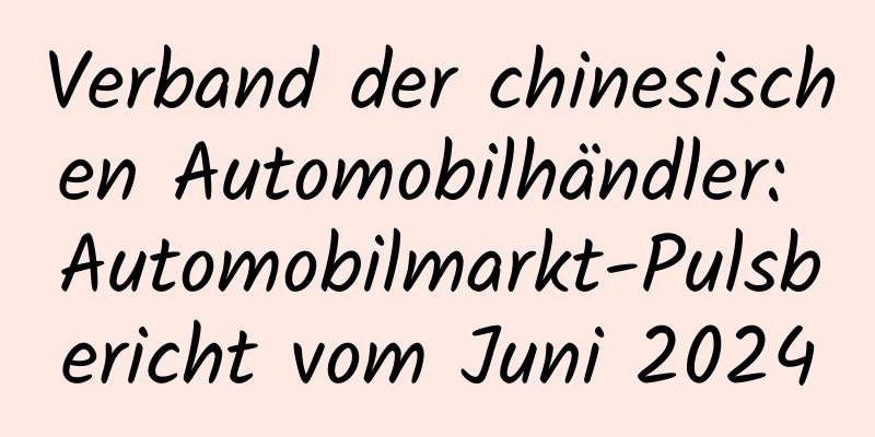 Verband der chinesischen Automobilhändler: Automobilmarkt-Pulsbericht vom Juni 2024