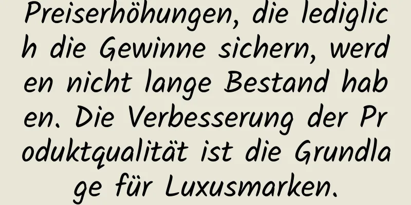 Preiserhöhungen, die lediglich die Gewinne sichern, werden nicht lange Bestand haben. Die Verbesserung der Produktqualität ist die Grundlage für Luxusmarken.