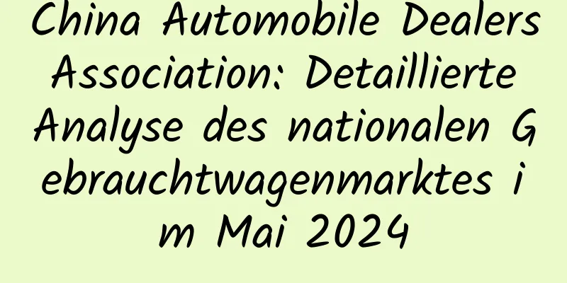 China Automobile Dealers Association: Detaillierte Analyse des nationalen Gebrauchtwagenmarktes im Mai 2024