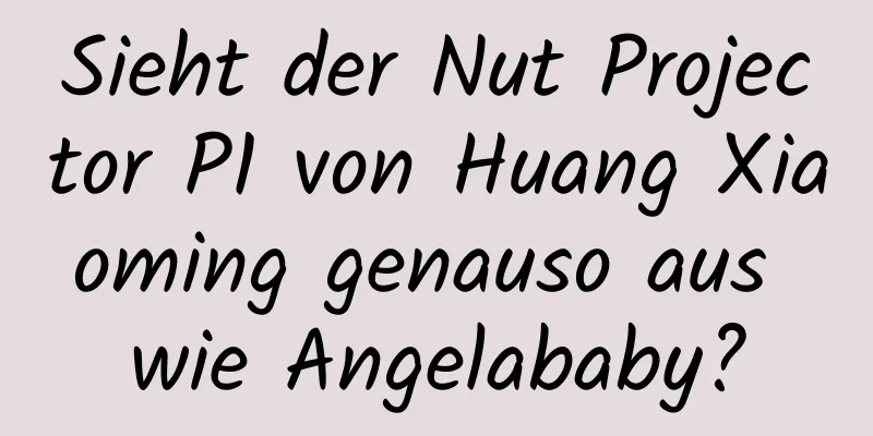 Sieht der Nut Projector P1 von Huang Xiaoming genauso aus wie Angelababy?