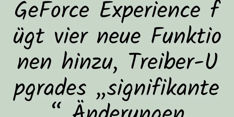 GeForce Experience fügt vier neue Funktionen hinzu, Treiber-Upgrades „signifikante“ Änderungen