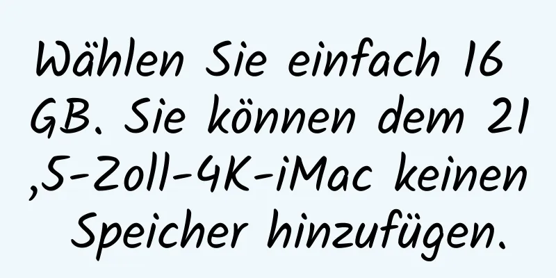 Wählen Sie einfach 16 GB. Sie können dem 21,5-Zoll-4K-iMac keinen Speicher hinzufügen.