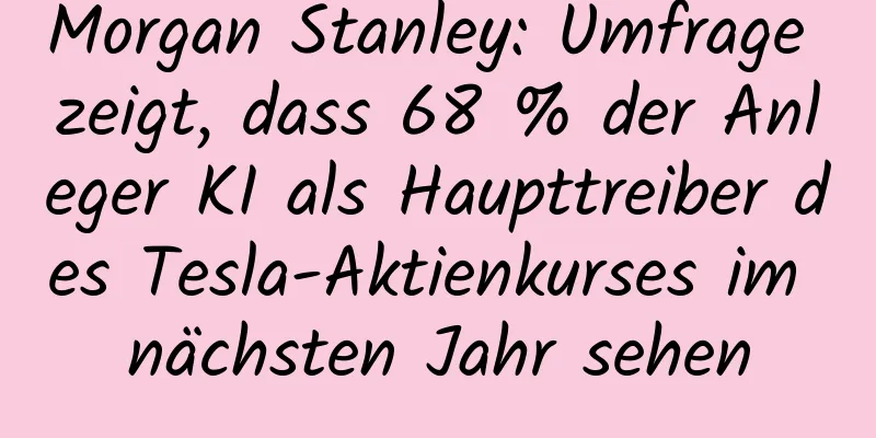 Morgan Stanley: Umfrage zeigt, dass 68 % der Anleger KI als Haupttreiber des Tesla-Aktienkurses im nächsten Jahr sehen