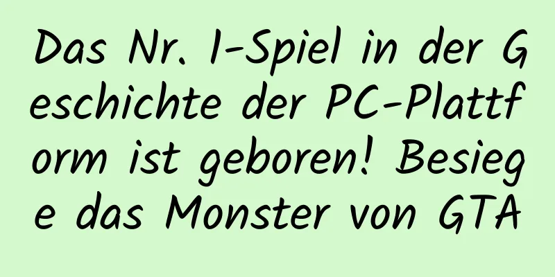 Das Nr. 1-Spiel in der Geschichte der PC-Plattform ist geboren! Besiege das Monster von GTA