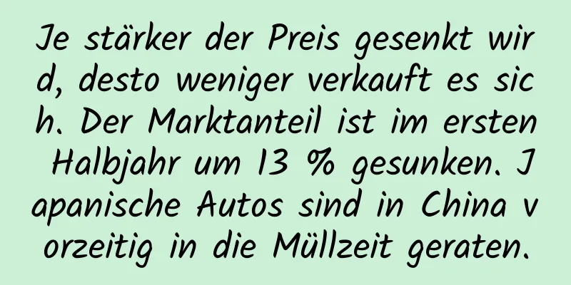 Je stärker der Preis gesenkt wird, desto weniger verkauft es sich. Der Marktanteil ist im ersten Halbjahr um 13 % gesunken. Japanische Autos sind in China vorzeitig in die Müllzeit geraten.