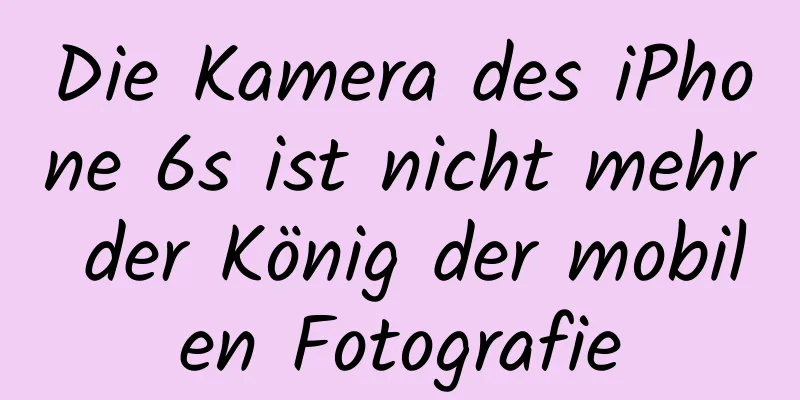 Die Kamera des iPhone 6s ist nicht mehr der König der mobilen Fotografie