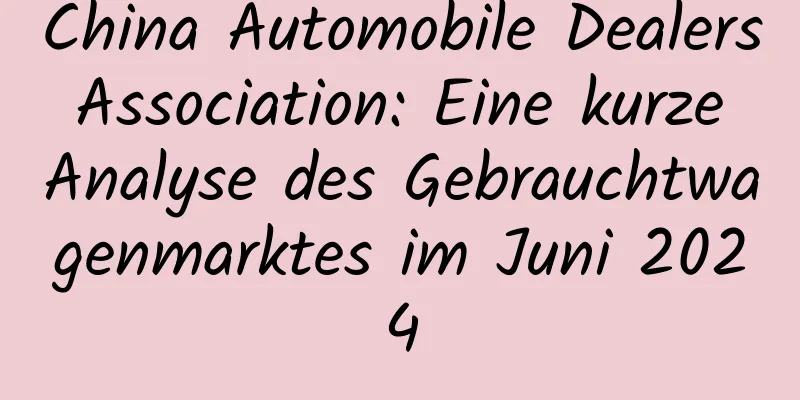China Automobile Dealers Association: Eine kurze Analyse des Gebrauchtwagenmarktes im Juni 2024