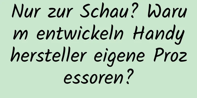 Nur zur Schau? Warum entwickeln Handyhersteller eigene Prozessoren?