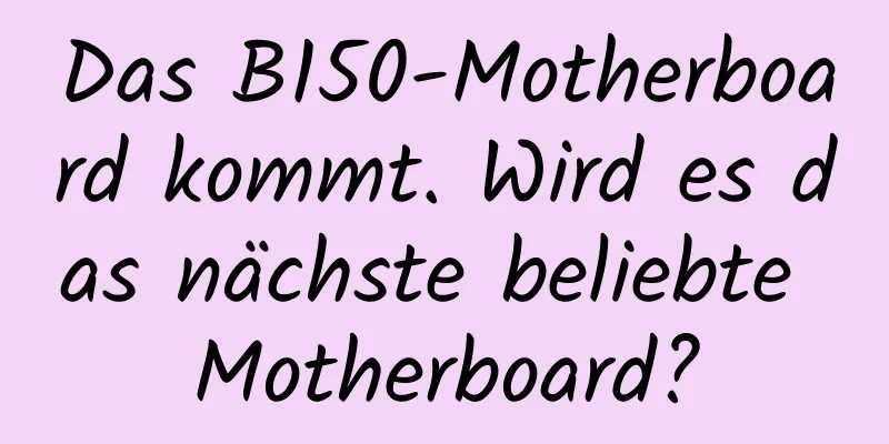 Das B150-Motherboard kommt. Wird es das nächste beliebte Motherboard?