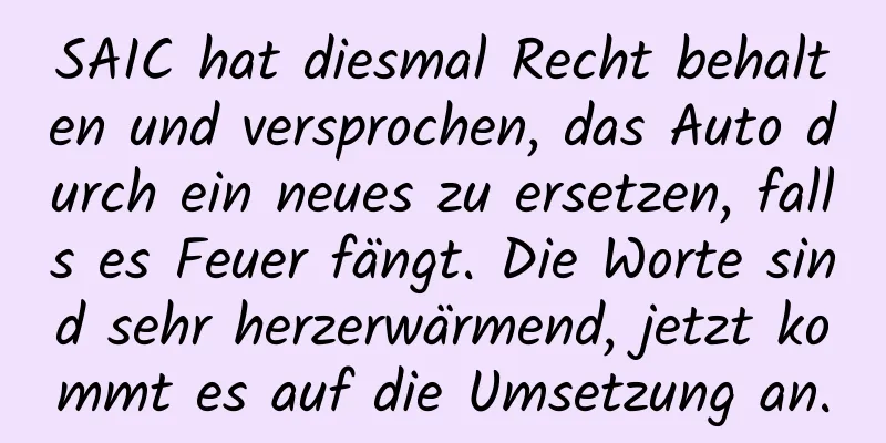 SAIC hat diesmal Recht behalten und versprochen, das Auto durch ein neues zu ersetzen, falls es Feuer fängt. Die Worte sind sehr herzerwärmend, jetzt kommt es auf die Umsetzung an.