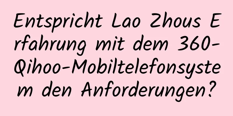 Entspricht Lao Zhous Erfahrung mit dem 360-Qihoo-Mobiltelefonsystem den Anforderungen?
