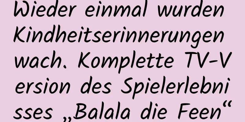 Wieder einmal wurden Kindheitserinnerungen wach. Komplette TV-Version des Spielerlebnisses „Balala die Feen“