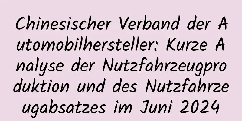 Chinesischer Verband der Automobilhersteller: Kurze Analyse der Nutzfahrzeugproduktion und des Nutzfahrzeugabsatzes im Juni 2024