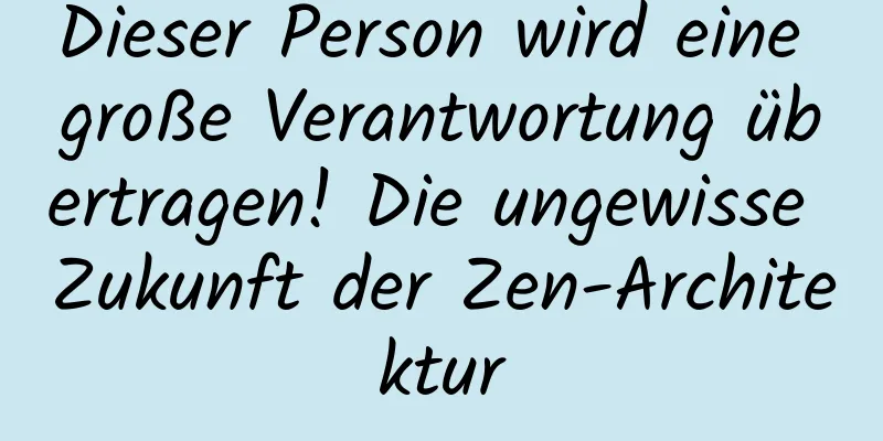 Dieser Person wird eine große Verantwortung übertragen! Die ungewisse Zukunft der Zen-Architektur