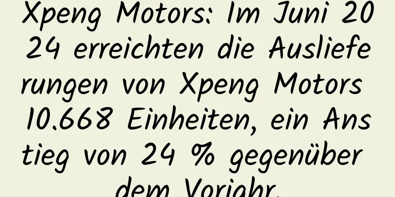 Xpeng Motors: Im Juni 2024 erreichten die Auslieferungen von Xpeng Motors 10.668 Einheiten, ein Anstieg von 24 % gegenüber dem Vorjahr.