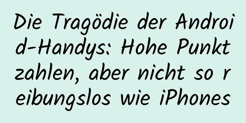 Die Tragödie der Android-Handys: Hohe Punktzahlen, aber nicht so reibungslos wie iPhones