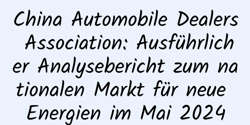 China Automobile Dealers Association: Ausführlicher Analysebericht zum nationalen Markt für neue Energien im Mai 2024