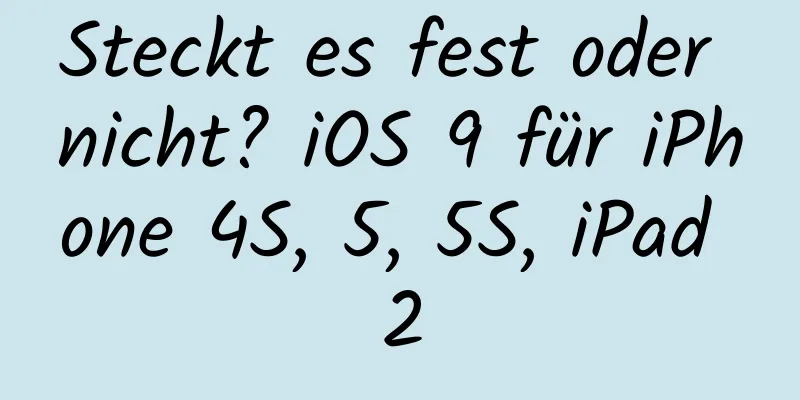 Steckt es fest oder nicht? iOS 9 für iPhone 4S, 5, 5S, iPad 2