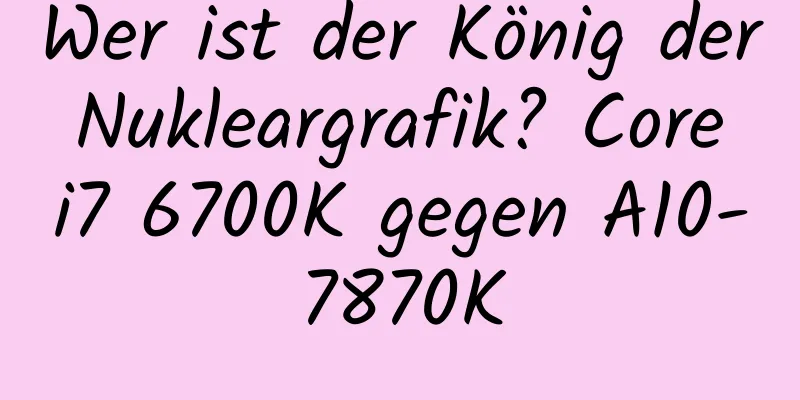 Wer ist der König der Nukleargrafik? Core i7 6700K gegen A10-7870K